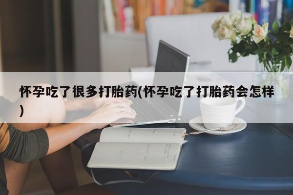 米非司酮片米索前列醇在线下单购买怀孕吃了很多打胎药(怀孕吃了打胎药会怎样)