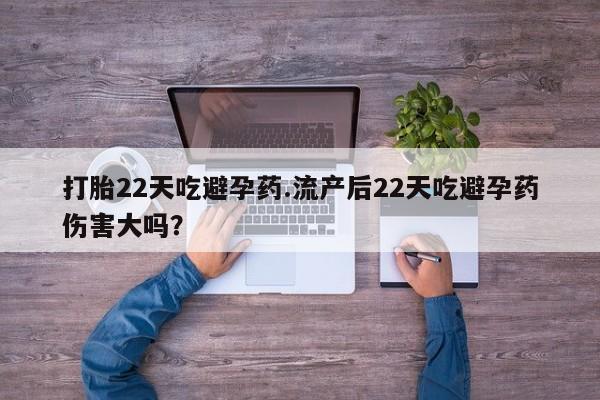 米非司酮片米索前列醇在线下单购买打胎22天吃避孕药.流产后22天吃避孕药伤害大吗？
