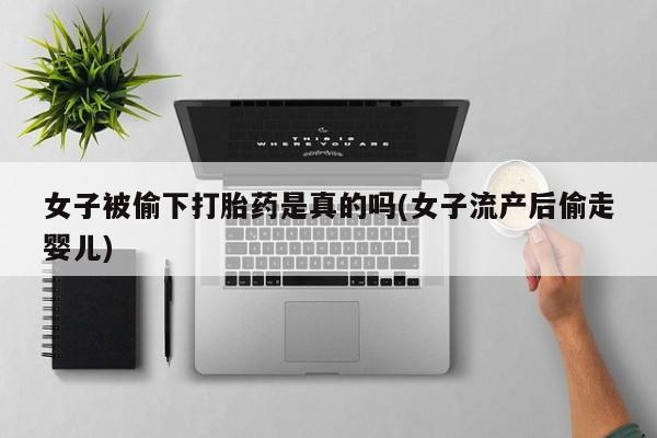 米非司酮片米索前列醇在线下单购买女子被偷下打胎药是真的吗(女子流产后偷走婴儿)