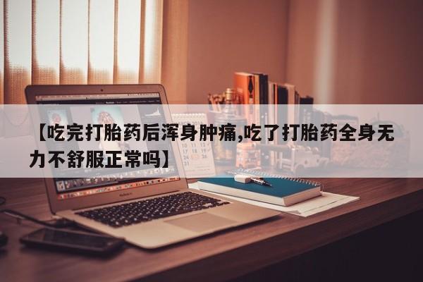 米非司酮片米索前列醇在线下单购买【吃完打胎药后浑身肿痛,吃了打胎药全身无力不舒服正常吗】