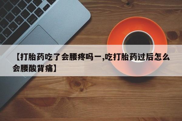 米非司酮片米索前列醇在线下单购买【打胎药吃了会腰疼吗一,吃打胎药过后怎么会腰酸背痛】