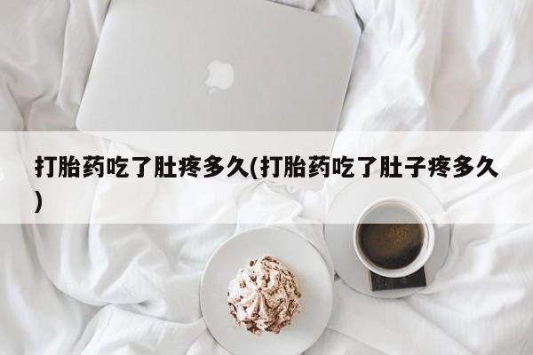 米非司酮片米索前列醇在线下单购买打胎药吃了肚疼多久(打胎药吃了肚子疼多久)