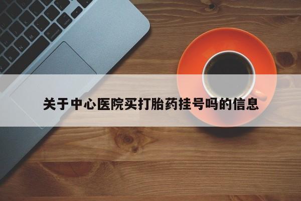米非司酮片米索前列醇在线下单购买关于中心医院买打胎药挂号吗的信息