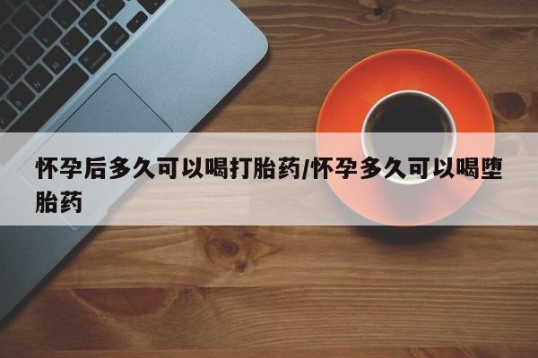 米非司酮片米索前列醇在线下单购买怀孕后多久可以喝打胎药/怀孕多久可以喝堕胎药