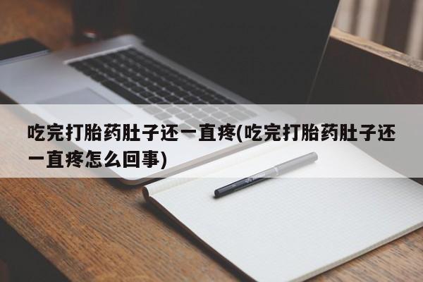 米非司酮片米索前列醇在线下单购买吃完打胎药肚子还一直疼(吃完打胎药肚子还一直疼怎么回事)