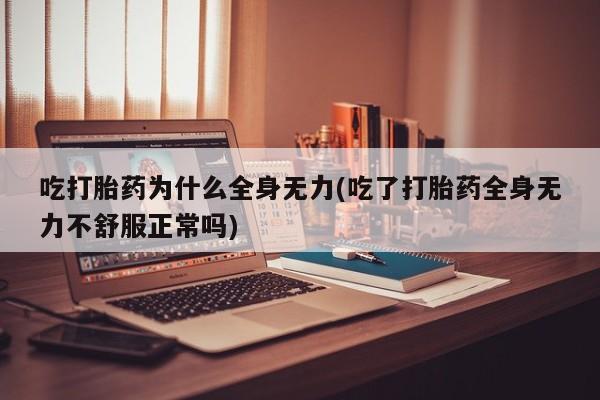 米非司酮片米索前列醇在线下单购买吃打胎药为什么全身无力(吃了打胎药全身无力不舒服正常吗)