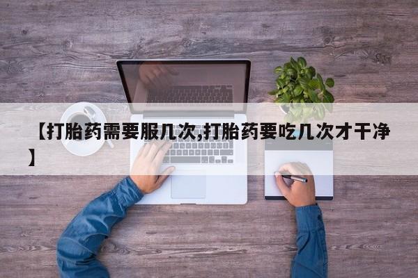米非司酮片米索前列醇在线下单购买【打胎药需要服几次,打胎药要吃几次才干净】