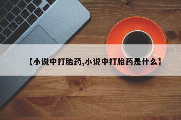 米非司酮片米索前列醇在线下单购买【小说中打胎药,小说中打胎药是什么】