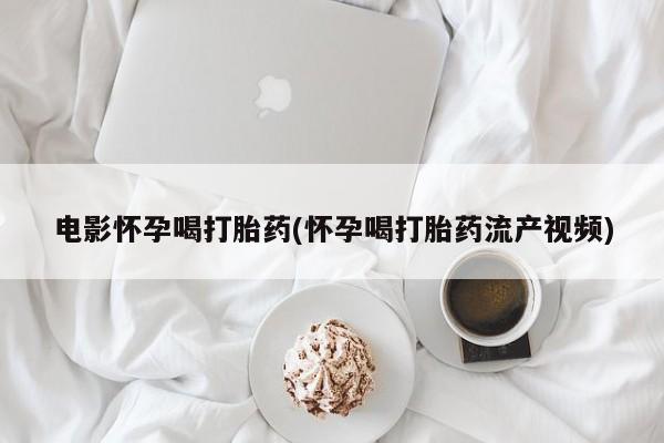 米非司酮片米索前列醇在线下单购买电影怀孕喝打胎药(怀孕喝打胎药流产视频)