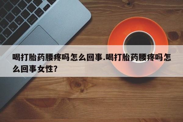 米非司酮片米索前列醇在线下单购买喝打胎药腰疼吗怎么回事.喝打胎药腰疼吗怎么回事女性？
