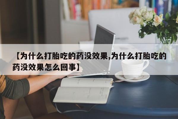 米非司酮片米索前列醇在线下单购买【为什么打胎吃的药没效果,为什么打胎吃的药没效果怎么回事】