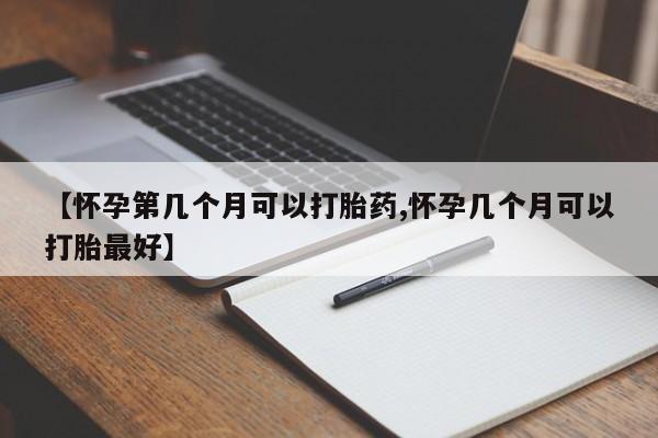 米非司酮片米索前列醇在线下单购买【怀孕第几个月可以打胎药,怀孕几个月可以打胎最好】