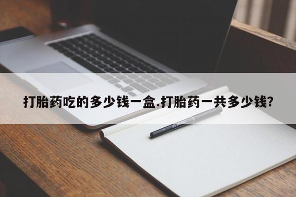 米非司酮片米索前列醇在线下单购买打胎药吃的多少钱一盒.打胎药一共多少钱？