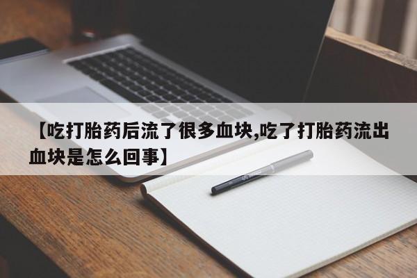 米非司酮片米索前列醇在线下单购买【吃打胎药后流了很多血块,吃了打胎药流出血块是怎么回事】