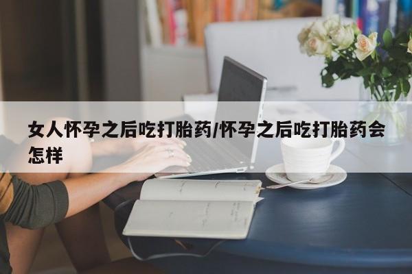 米非司酮片米索前列醇在线下单购买女人怀孕之后吃打胎药/怀孕之后吃打胎药会怎样