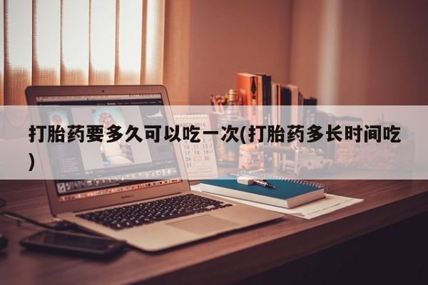 米非司酮片米索前列醇在线下单购买打胎药要多久可以吃一次(打胎药多长时间吃)