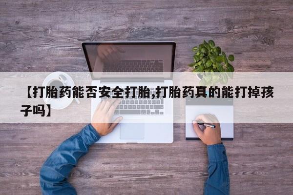 米非司酮片米索前列醇在线下单购买【打胎药能否安全打胎,打胎药真的能打掉孩子吗】