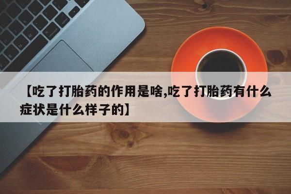米非司酮片米索前列醇在线下单购买【吃了打胎药的作用是啥,吃了打胎药有什么症状是什么样子的】