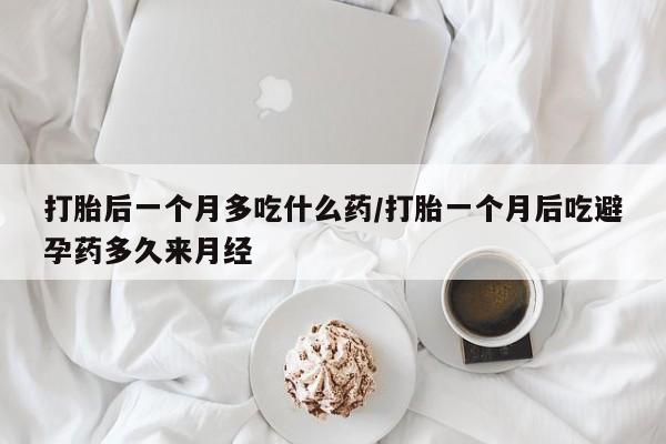 米非司酮片米索前列醇在线下单购买打胎后一个月多吃什么药/打胎一个月后吃避孕药多久来月经
