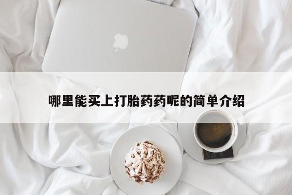 米非司酮片米索前列醇在线下单购买哪里能买上打胎药药呢的简单介绍