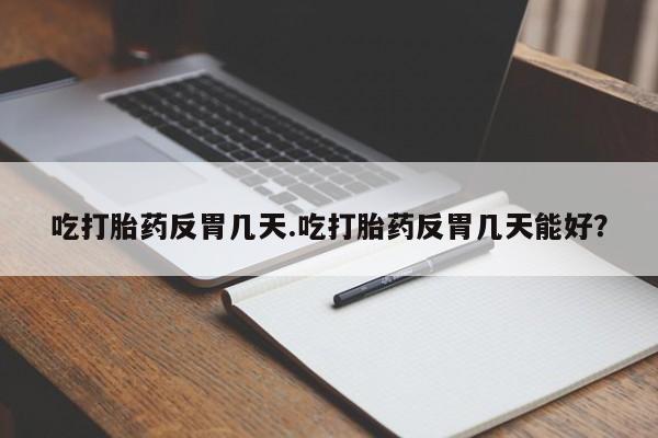 米非司酮片米索前列醇在线下单购买吃打胎药反胃几天.吃打胎药反胃几天能好？