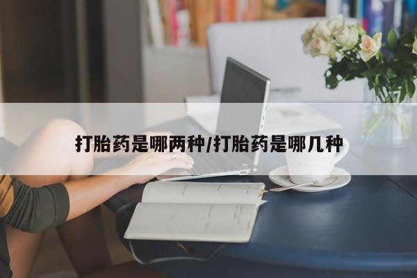 米非司酮片米索前列醇在线下单购买打胎药是哪两种/打胎药是哪几种