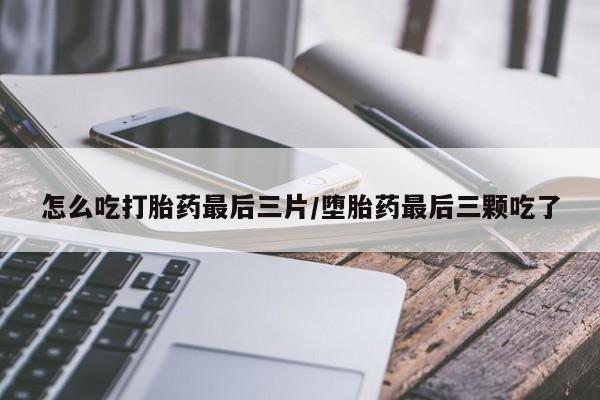 米非司酮片米索前列醇在线下单购买怎么吃打胎药最后三片/堕胎药最后三颗吃了