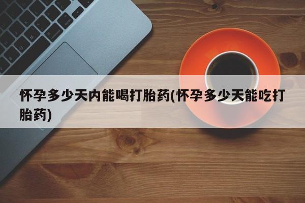 米非司酮片米索前列醇在线下单购买怀孕多少天内能喝打胎药(怀孕多少天能吃打胎药)