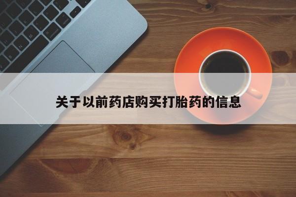 米非司酮片米索前列醇在线下单购买关于以前药店购买打胎药的信息
