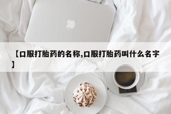 米非司酮片米索前列醇在线下单购买【口服打胎药的名称,口服打胎药叫什么名字】