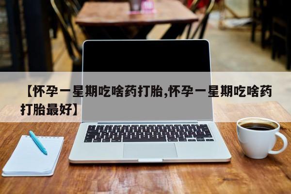 米非司酮片米索前列醇在线下单购买【怀孕一星期吃啥药打胎,怀孕一星期吃啥药打胎最好】