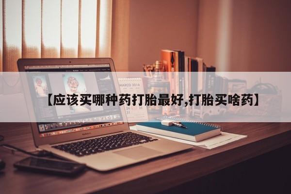 米非司酮片米索前列醇在线下单购买【应该买哪种药打胎最好,打胎买啥药】