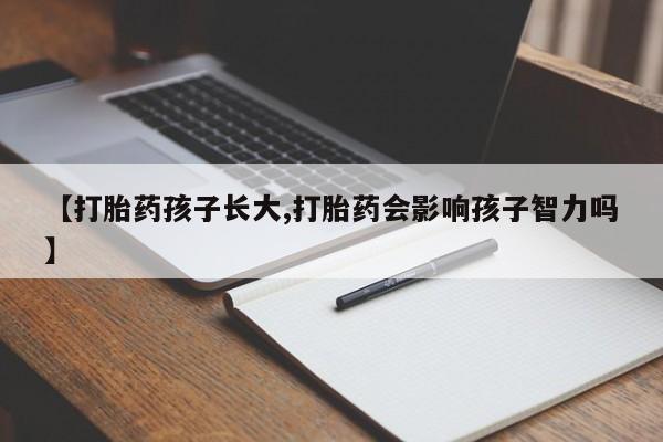 米非司酮片米索前列醇在线下单购买【打胎药孩子长大,打胎药会影响孩子智力吗】