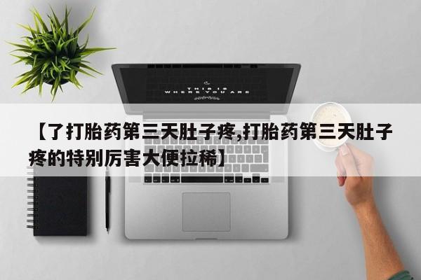 米非司酮片米索前列醇在线下单购买【了打胎药第三天肚子疼,打胎药第三天肚子疼的特别厉害大便拉稀】