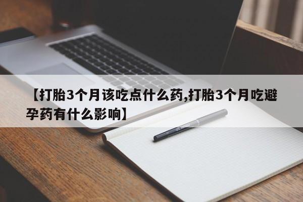 米非司酮片米索前列醇在线下单购买【打胎3个月该吃点什么药,打胎3个月吃避孕药有什么影响】