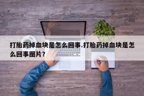 米非司酮片米索前列醇在线下单购买打胎药掉血块是怎么回事.打胎药掉血块是怎么回事图片？