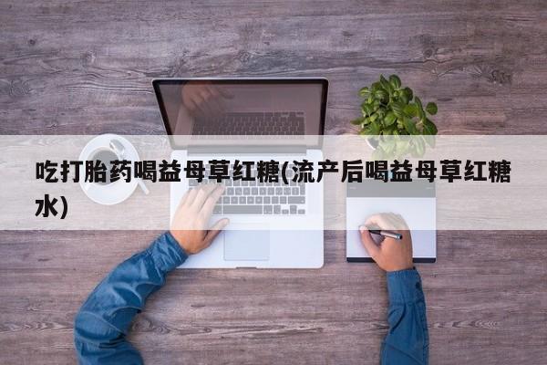 米非司酮片米索前列醇在线下单购买吃打胎药喝益母草红糖(流产后喝益母草红糖水)