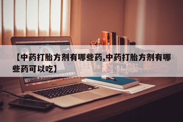 米非司酮片米索前列醇在线下单购买【中药打胎方剂有哪些药,中药打胎方剂有哪些药可以吃】