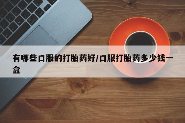 米非司酮片米索前列醇在线下单购买有哪些口服的打胎药好/口服打胎药多少钱一盒