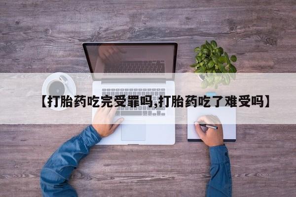 米非司酮片米索前列醇在线下单购买【打胎药吃完受罪吗,打胎药吃了难受吗】