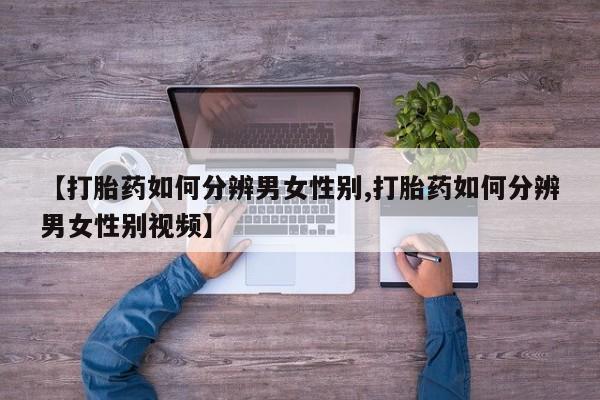 米非司酮片米索前列醇在线下单购买【打胎药如何分辨男女性别,打胎药如何分辨男女性别视频】