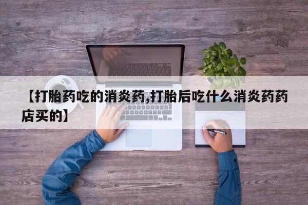 米非司酮片米索前列醇在线下单购买【打胎药吃的消炎药,打胎后吃什么消炎药药店买的】