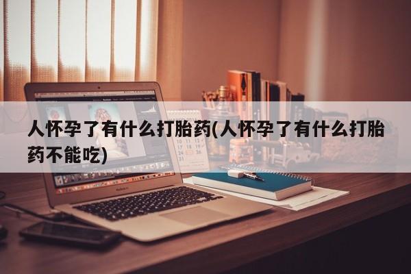 米非司酮片米索前列醇在线下单购买人怀孕了有什么打胎药(人怀孕了有什么打胎药不能吃)