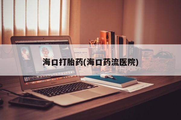 米非司酮片米索前列醇在线下单购买海口打胎药(海口药流医院)