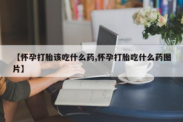米非司酮片米索前列醇在线下单购买【怀孕打胎该吃什么药,怀孕打胎吃什么药图片】