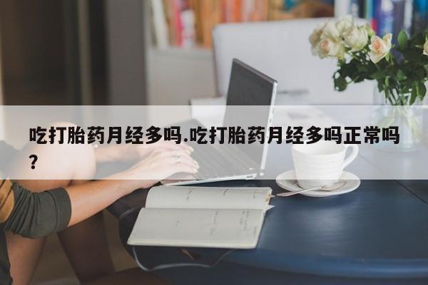 米非司酮片米索前列醇在线下单购买吃打胎药月经多吗.吃打胎药月经多吗正常吗？