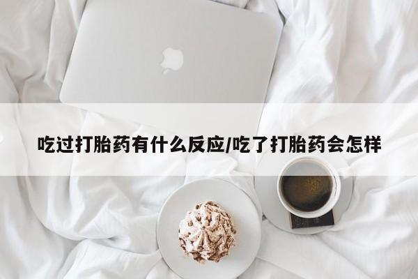 米非司酮片米索前列醇在线下单购买吃过打胎药有什么反应/吃了打胎药会怎样