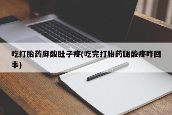 米非司酮片米索前列醇在线下单购买吃打胎药脚酸肚子疼(吃完打胎药腿酸疼咋回事)