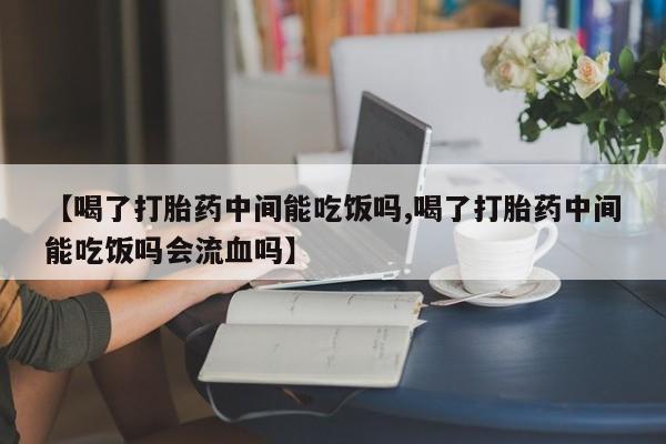 米非司酮片米索前列醇在线下单购买【喝了打胎药中间能吃饭吗,喝了打胎药中间能吃饭吗会流血吗】