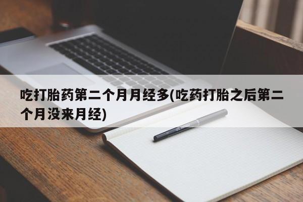 米非司酮片米索前列醇在线下单购买吃打胎药第二个月月经多(吃药打胎之后第二个月没来月经)